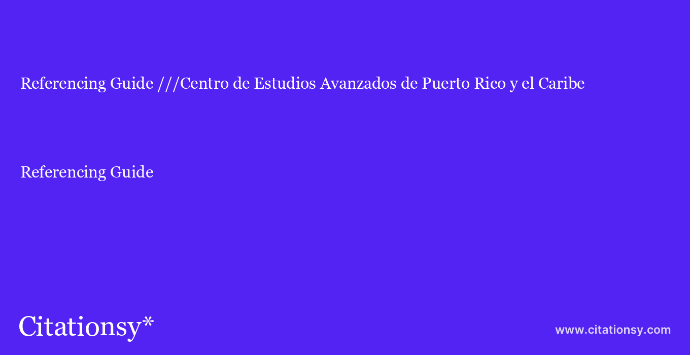 Referencing Guide: ///Centro de Estudios Avanzados de Puerto Rico y el Caribe