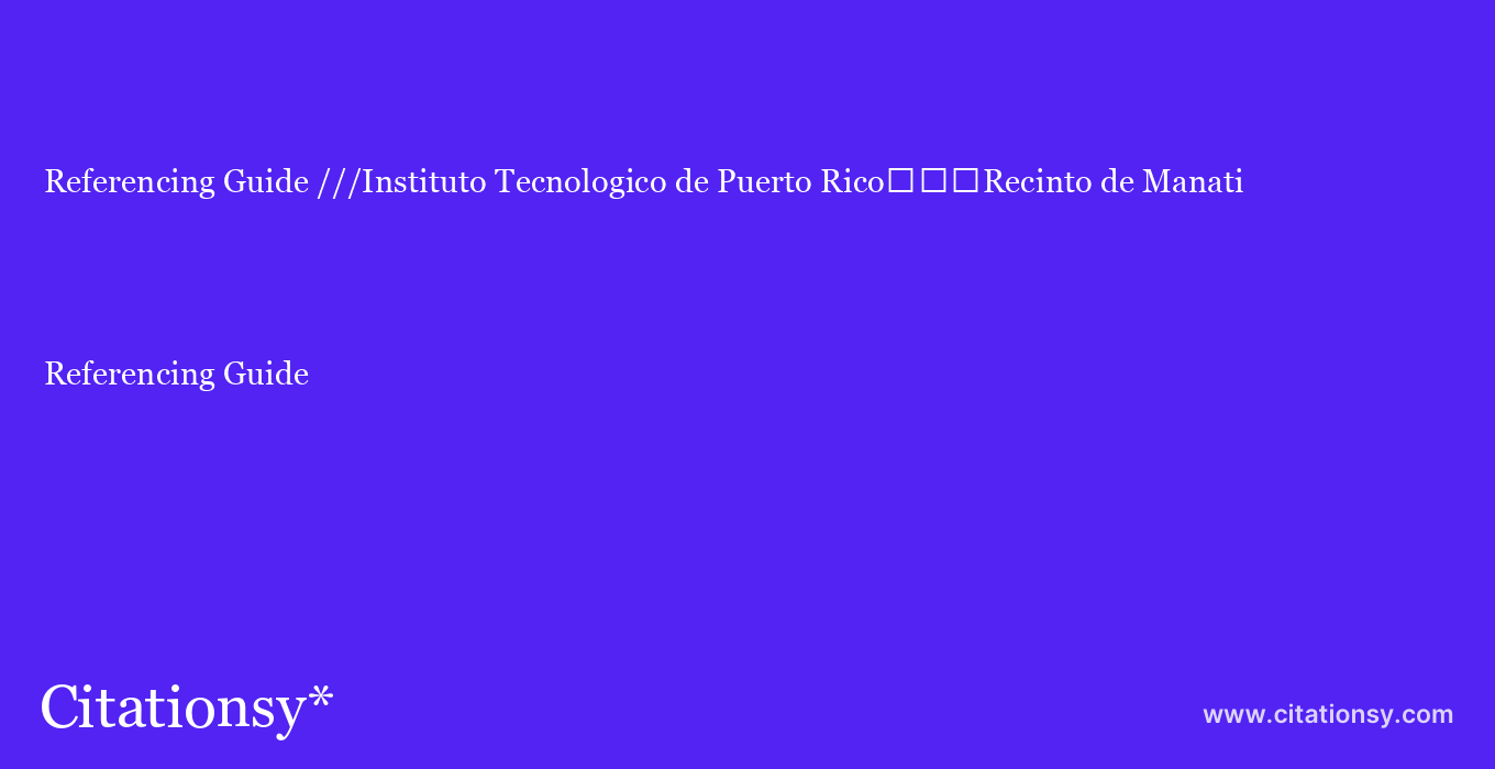 Referencing Guide: ///Instituto Tecnologico de Puerto Rico%EF%BF%BD%EF%BF%BD%EF%BF%BDRecinto de Manati
