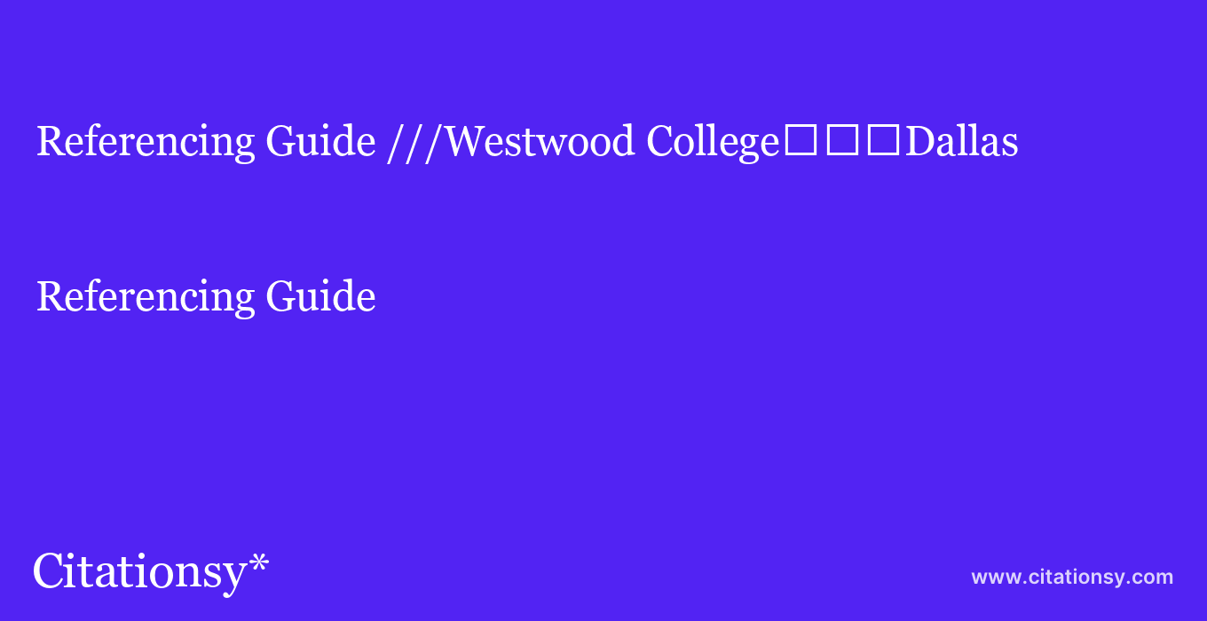 Referencing Guide: ///Westwood College%EF%BF%BD%EF%BF%BD%EF%BF%BDDallas