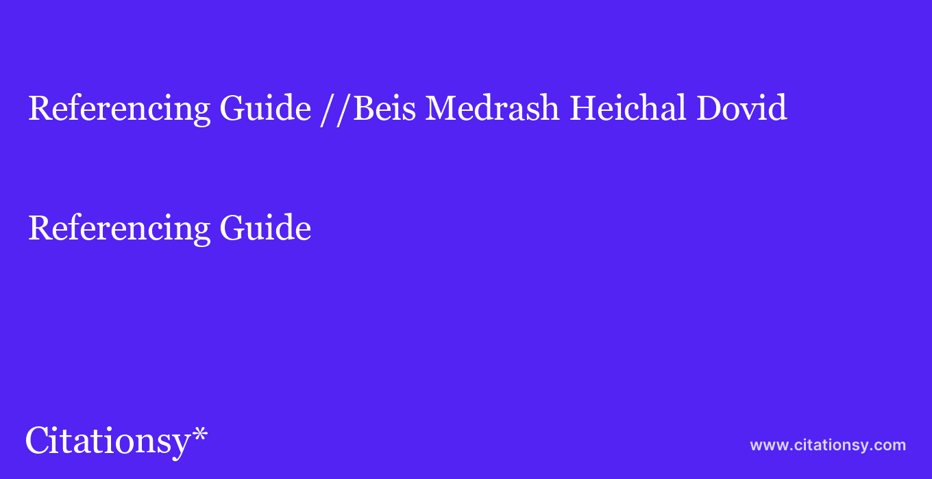 Referencing Guide: //Beis Medrash Heichal Dovid