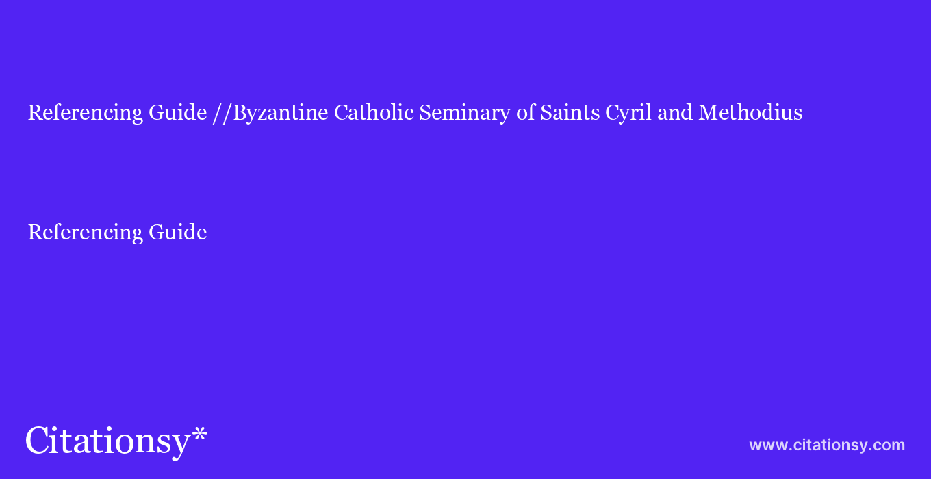 Referencing Guide: //Byzantine Catholic Seminary of Saints Cyril and Methodius