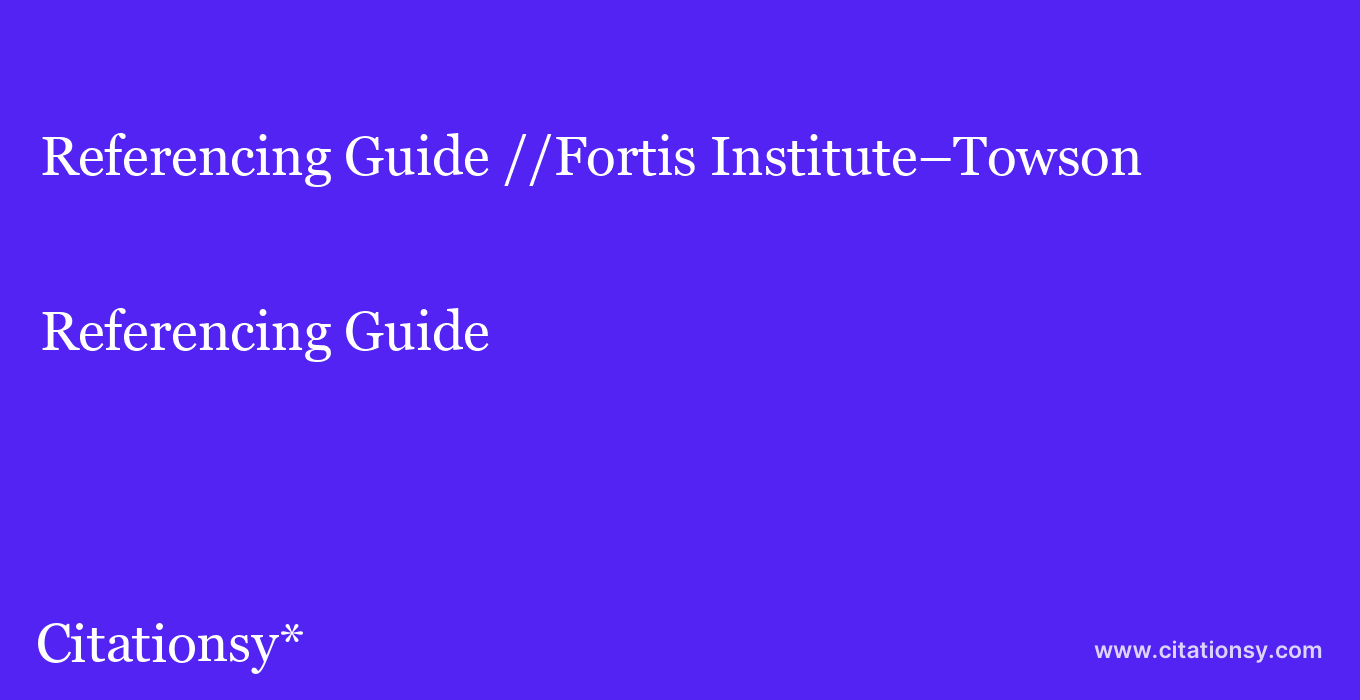 Referencing Guide: //Fortis Institute–Towson