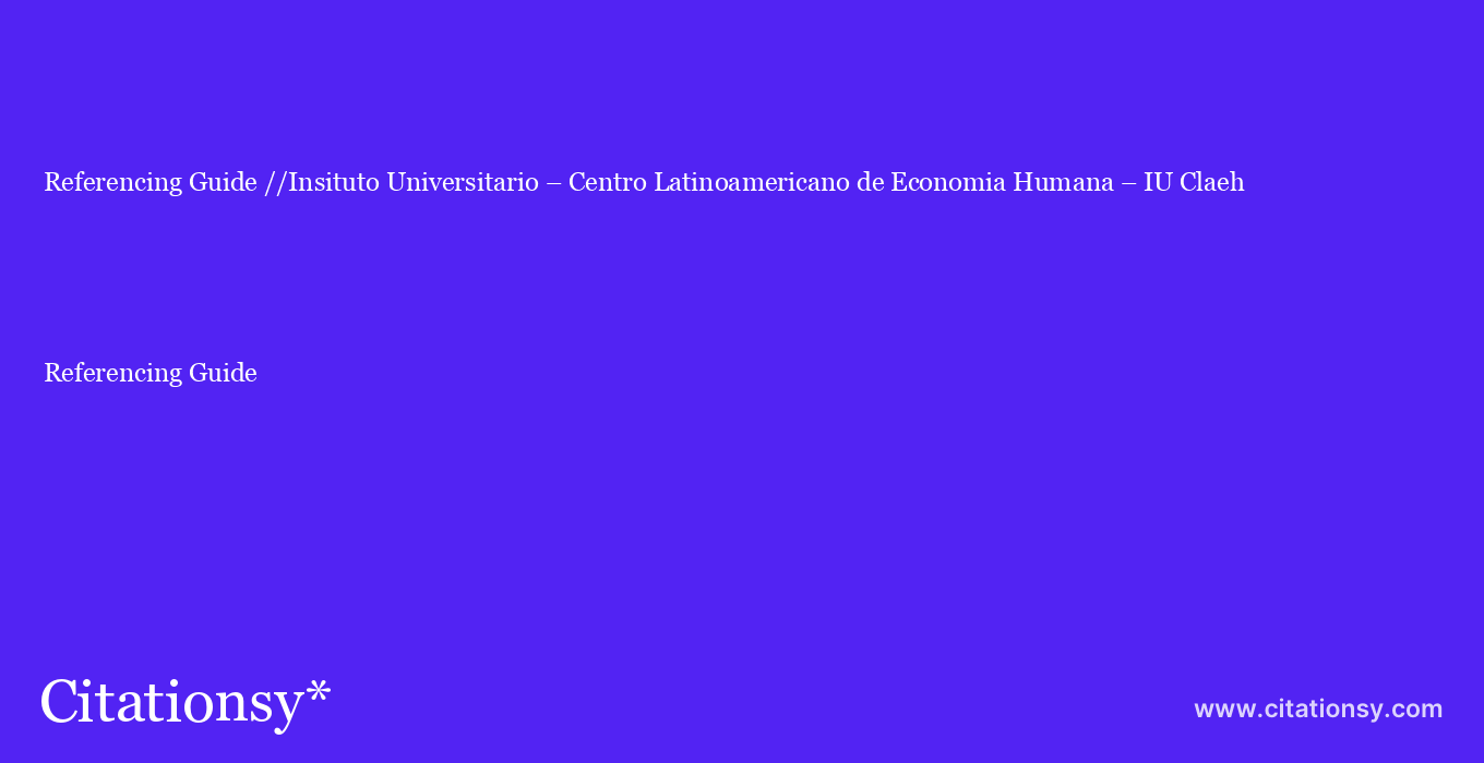 Referencing Guide: //Insituto Universitario – Centro Latinoamericano de Economia Humana – IU Claeh