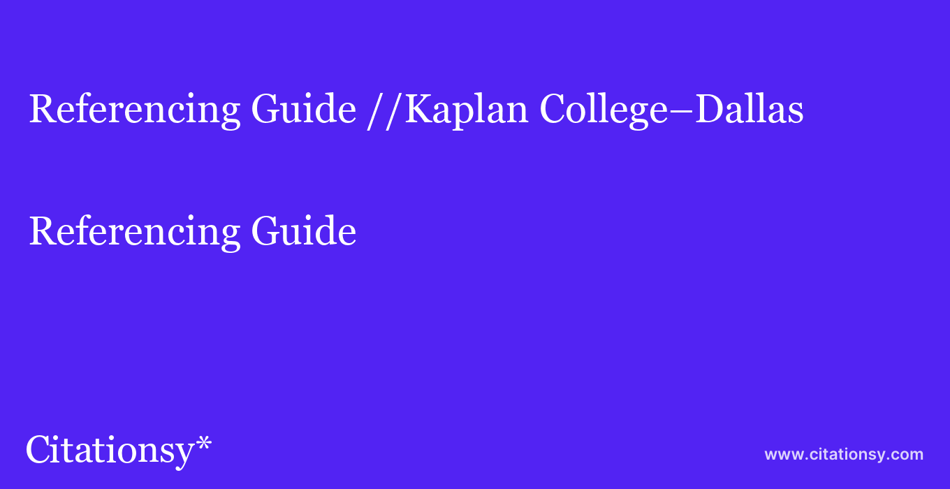 Referencing Guide: //Kaplan College–Dallas