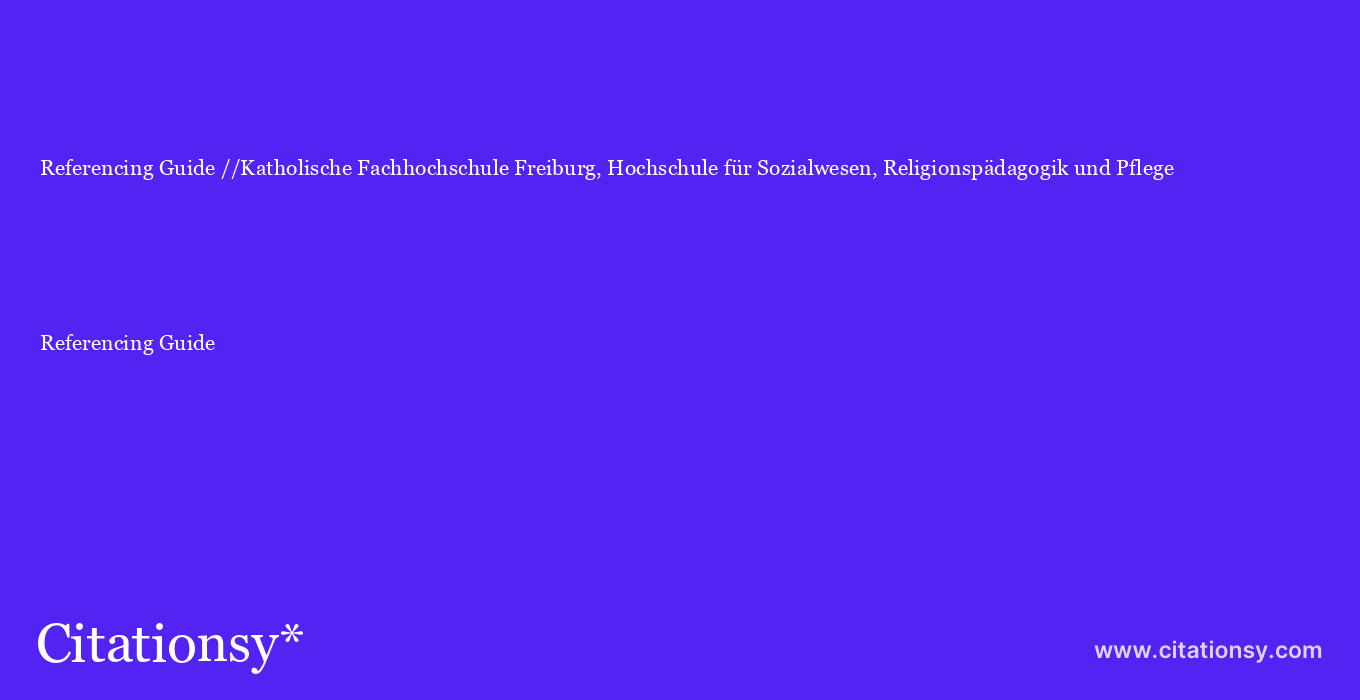 Referencing Guide: //Katholische Fachhochschule Freiburg, Hochschule für Sozialwesen, Religionspädagogik und Pflege