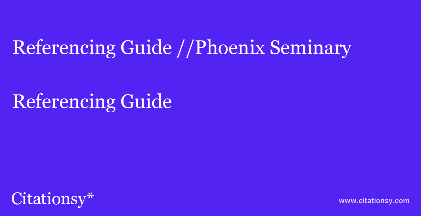 Referencing Guide: //Phoenix Seminary