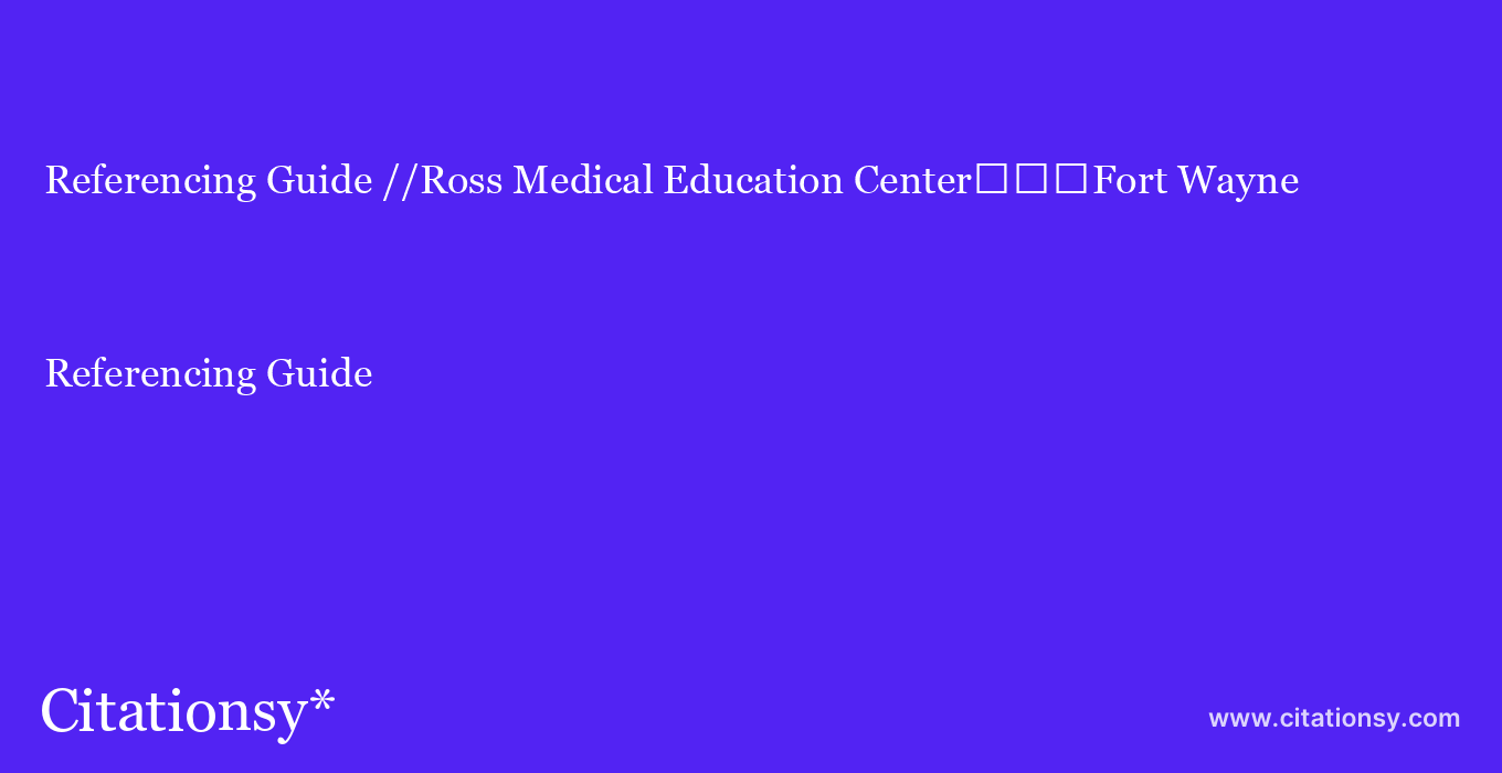 Referencing Guide: //Ross Medical Education Center%EF%BF%BD%EF%BF%BD%EF%BF%BDFort Wayne
