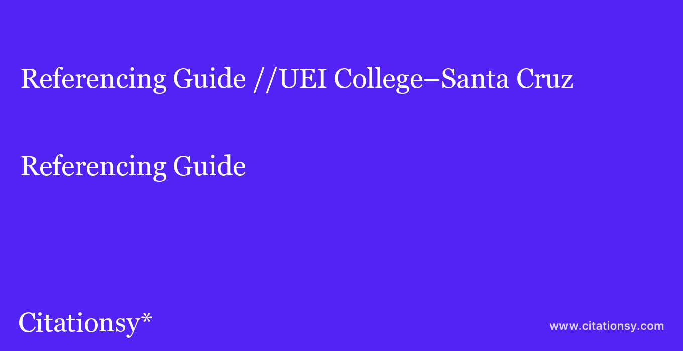 Referencing Guide: //UEI College–Santa Cruz