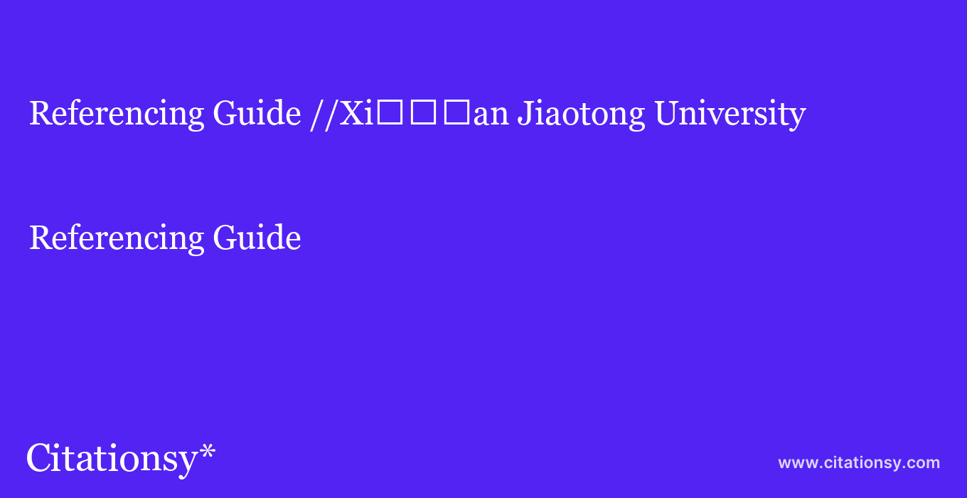 Referencing Guide: //Xi%EF%BF%BD%EF%BF%BD%EF%BF%BDan Jiaotong University