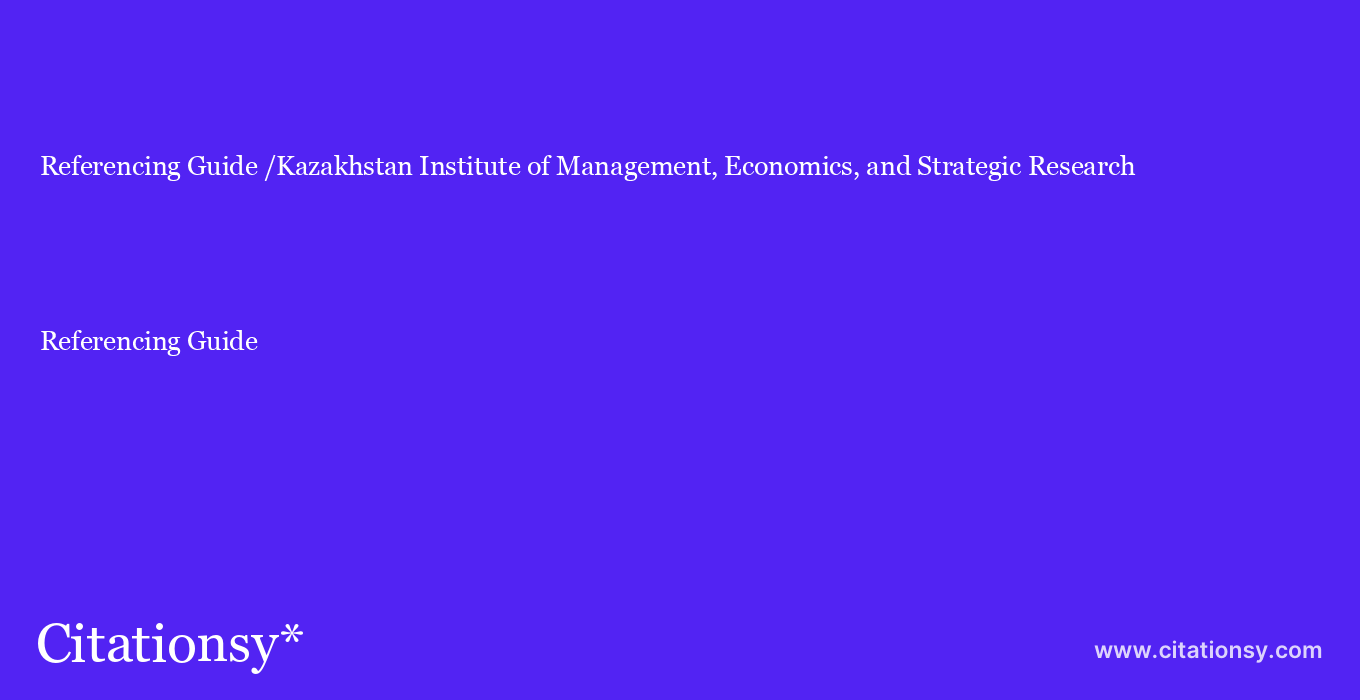 Referencing Guide: /Kazakhstan Institute of Management, Economics, and Strategic Research