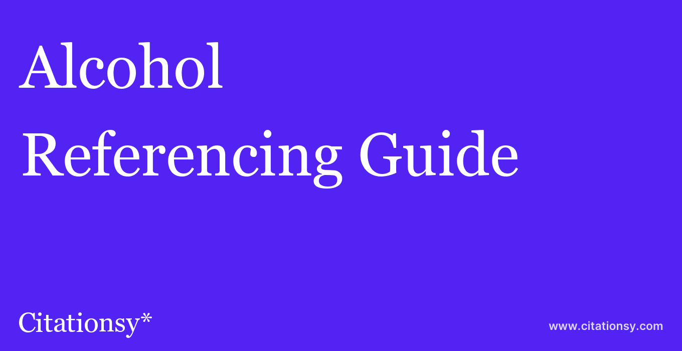 cite Alcohol  — Referencing Guide