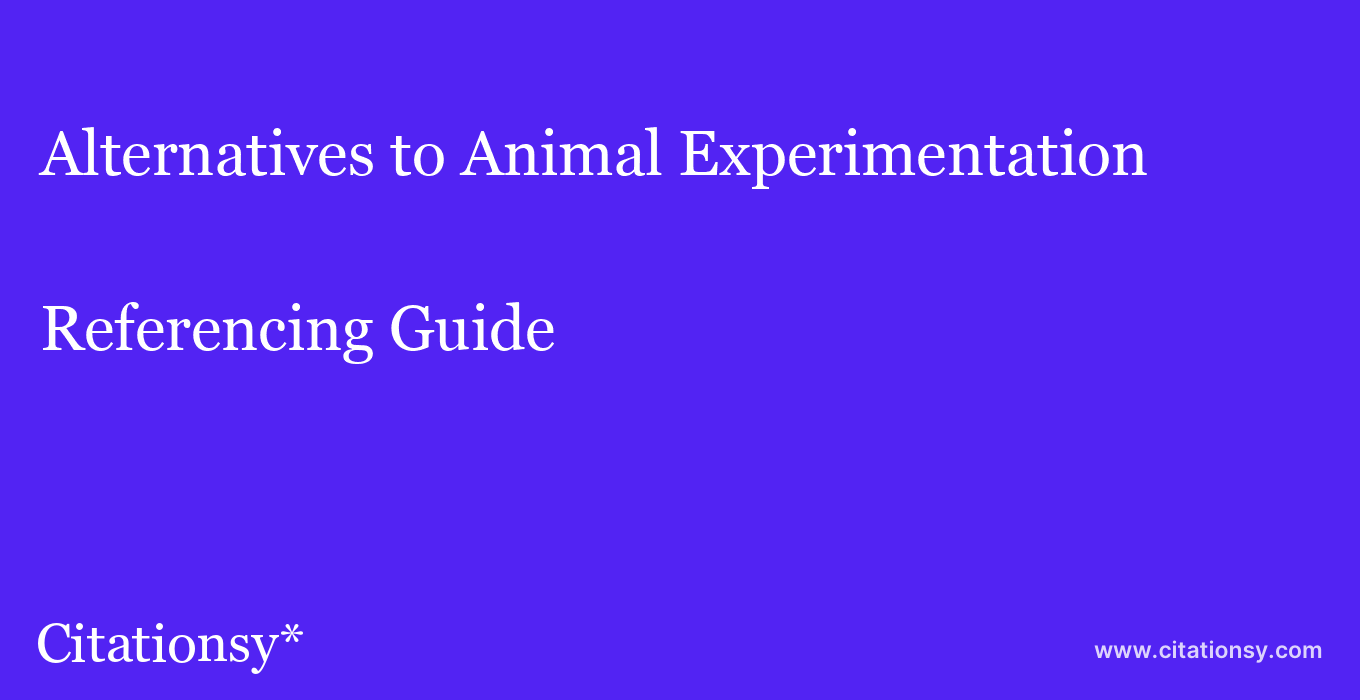 cite Alternatives to Animal Experimentation  — Referencing Guide