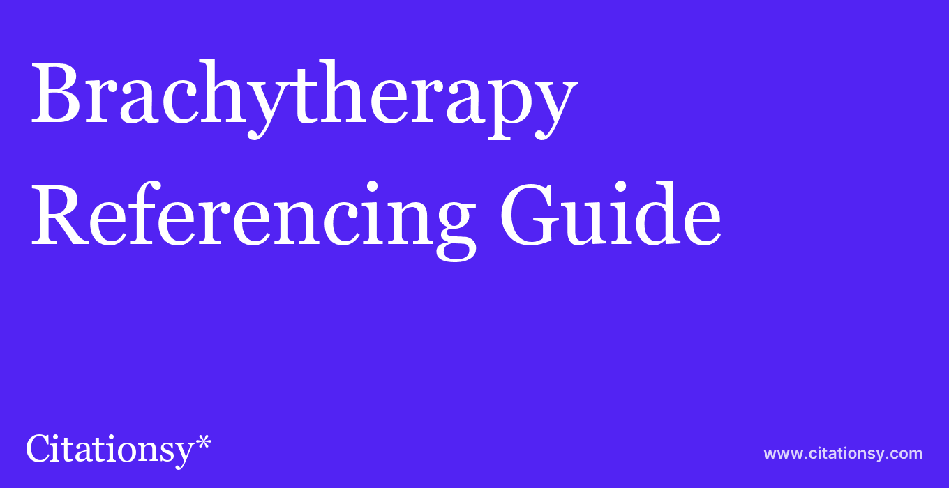 cite Brachytherapy  — Referencing Guide