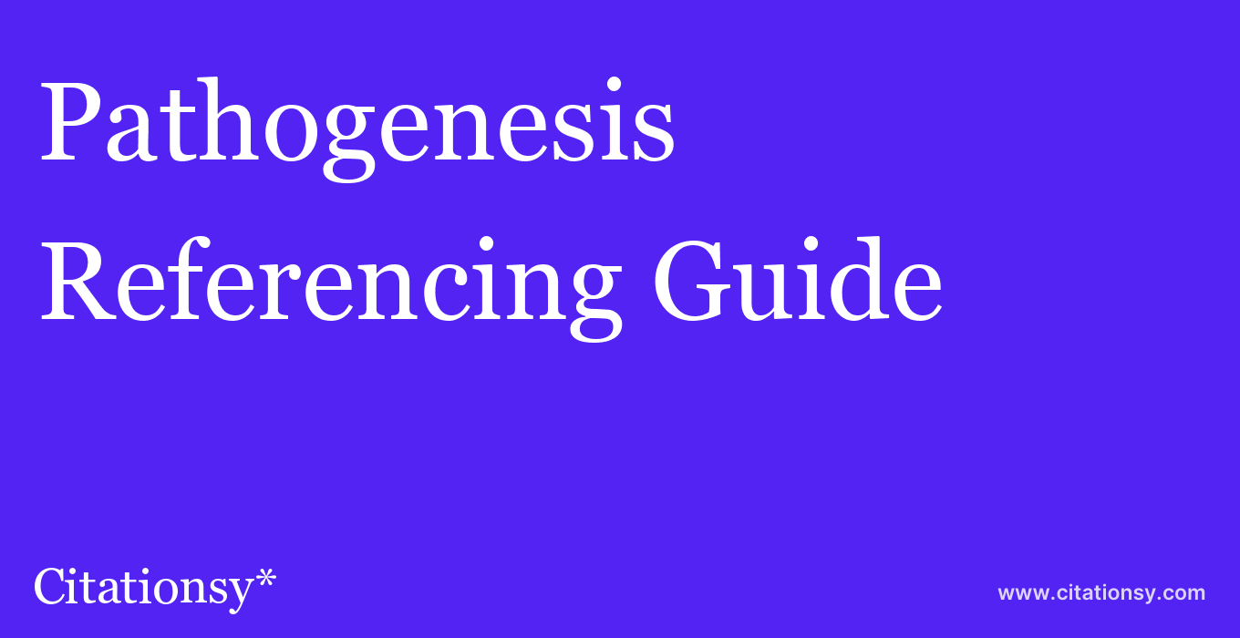 cite Pathogenesis  — Referencing Guide
