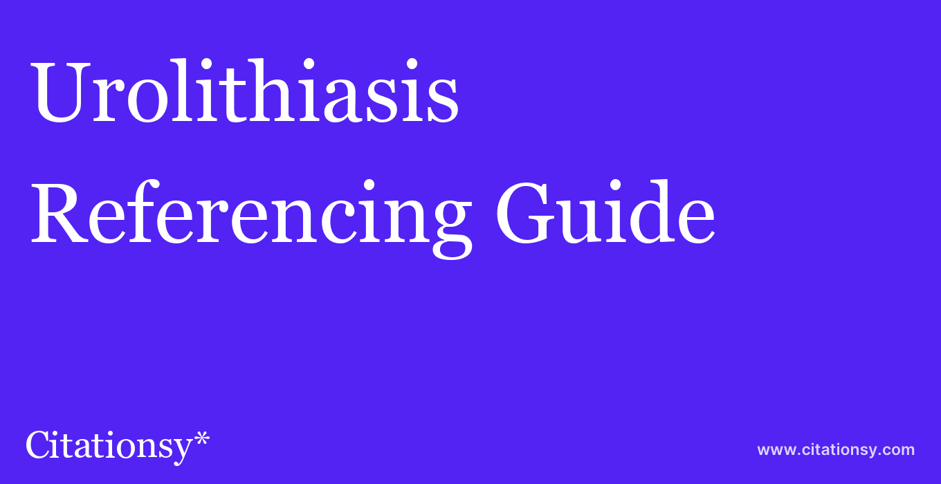 cite Urolithiasis  — Referencing Guide
